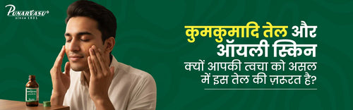 कुमकुमादि तेल और ऑयली स्किन: क्यों आपकी त्वचा को असल में इस तेल की ज़रूरत है?
